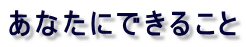 ���Ȃ��ɂł��邱�� 